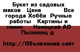  Букет из садовых маков › Цена ­ 6 000 - Все города Хобби. Ручные работы » Картины и панно   . Ненецкий АО,Пылемец д.